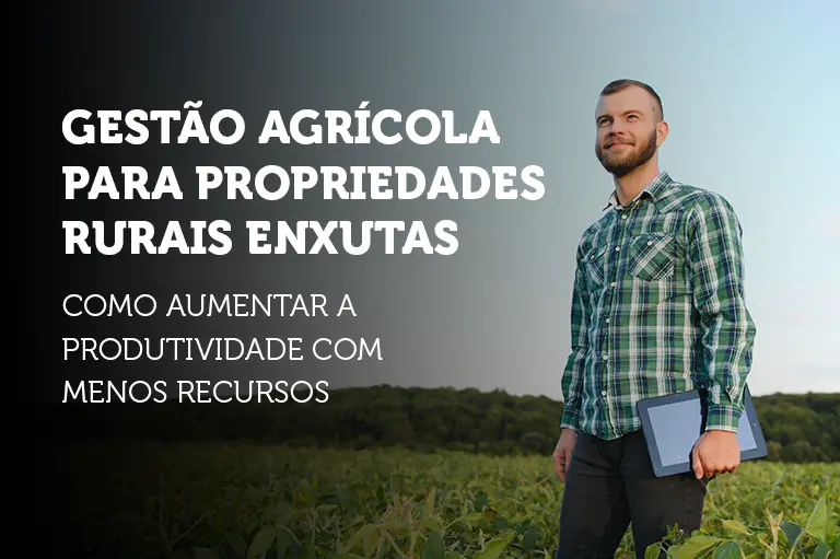 Gestão agrícola para propriedades rurais enxutas: como aumentar a produtividade com menos recursos